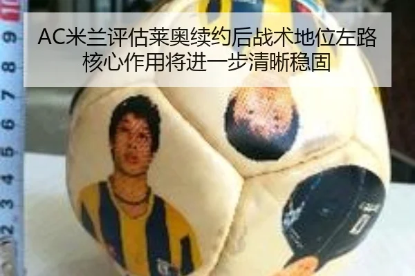 AC米兰评估莱奥续约后战术地位左路核心作用将进一步清晰稳固